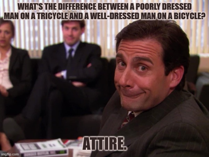 Daily Bad Dad Joke January 15, 2026 | WHAT'S THE DIFFERENCE BETWEEN A POORLY DRESSED MAN ON A TRICYCLE AND A WELL-DRESSED MAN ON A BICYCLE? ATTIRE. | image tagged in bicycle | made w/ Imgflip meme maker