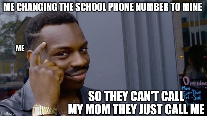 heh | ME CHANGING THE SCHOOL PHONE NUMBER TO MINE; ME; SO THEY CAN'T CALL MY MOM THEY JUST CALL ME | image tagged in memes,roll safe think about it | made w/ Imgflip meme maker