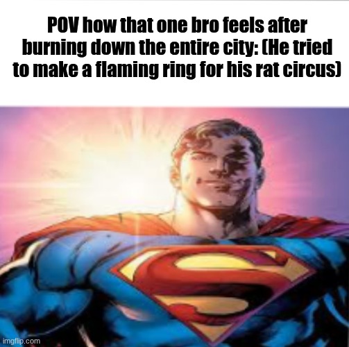 Accidental Arson | POV how that one bro feels after burning down the entire city: (He tried to make a flaming ring for his rat circus) | image tagged in superman starman meme | made w/ Imgflip meme maker