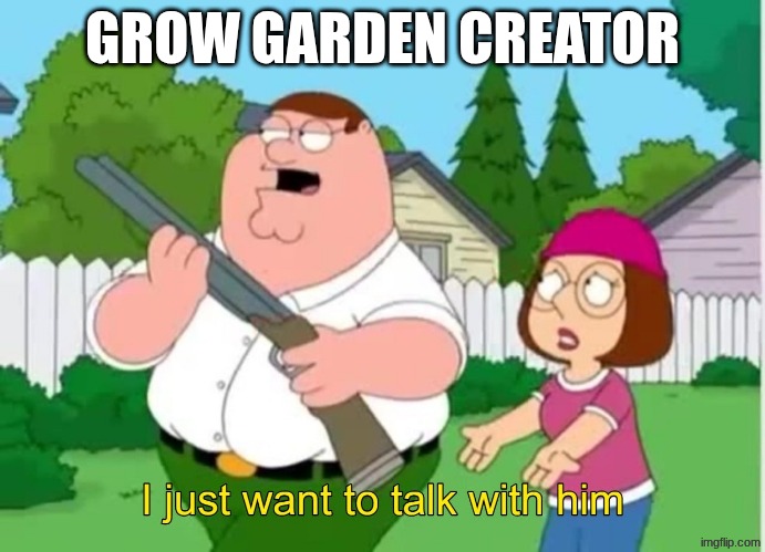 mmmhm yup | GROW GARDEN CREATOR | image tagged in i just wanna talk to him,grow garden,brainrot,peter griffin,yup | made w/ Imgflip meme maker