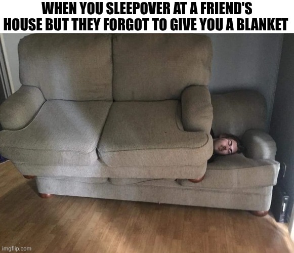 When You Sleepover At A Friend's House | WHEN YOU SLEEPOVER AT A FRIEND'S HOUSE BUT THEY FORGOT TO GIVE YOU A BLANKET | image tagged in chrisjoines1 | made w/ Imgflip meme maker