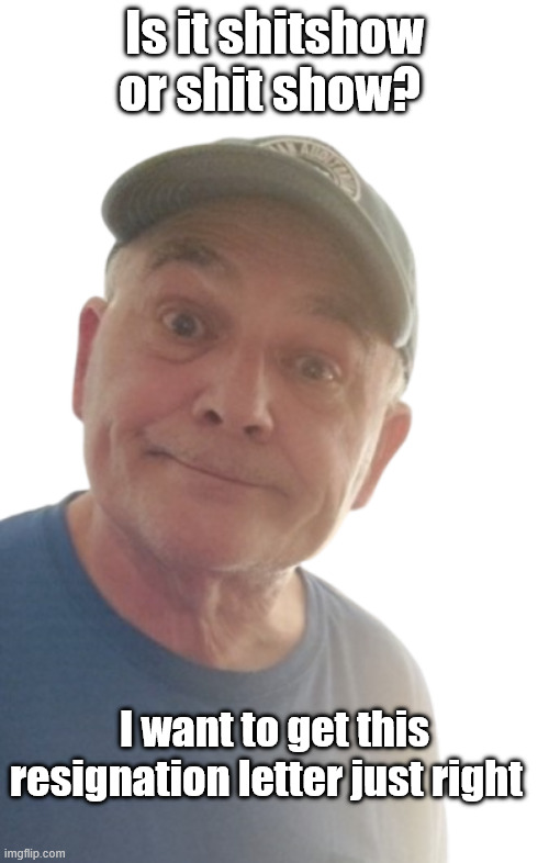 Resignation Letter | Is it shitshow  or shit show? I want to get this resignation letter just right | image tagged in durlearl | made w/ Imgflip meme maker