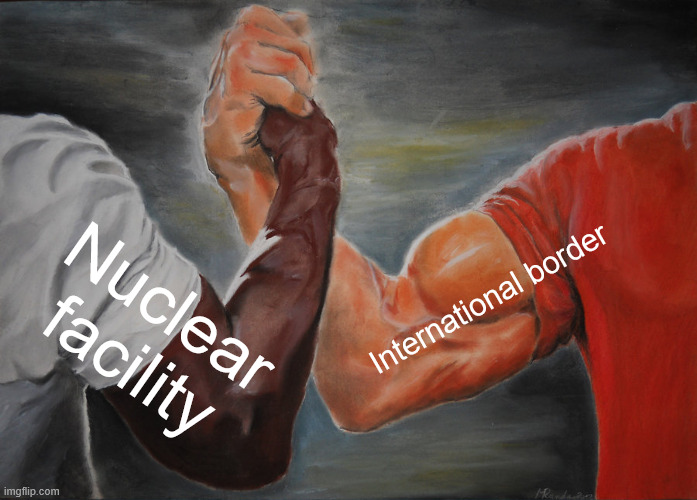 Epic Handshake Meme | International border; Nuclear facility | image tagged in memes,epic handshake | made w/ Imgflip meme maker