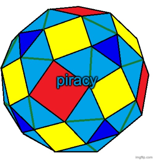 snub rhombicuboctahedron | piracy | image tagged in snub rhombicuboctahedron | made w/ Imgflip meme maker