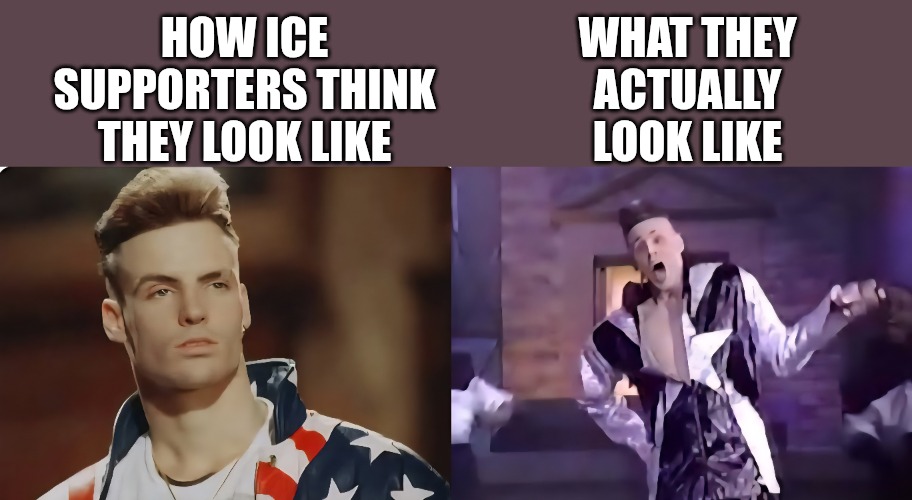 ICE Supporters | HOW ICE SUPPORTERS THINK THEY LOOK LIKE; WHAT THEY ACTUALLY LOOK LIKE | image tagged in ice,immigration,trump immigration policy,violence,border,trump wall | made w/ Imgflip meme maker