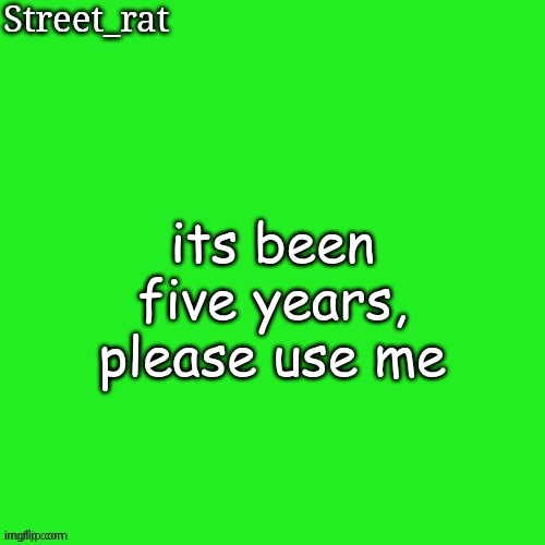 temp slander pt 3 | its been five years, please use me | image tagged in rat green temp | made w/ Imgflip meme maker