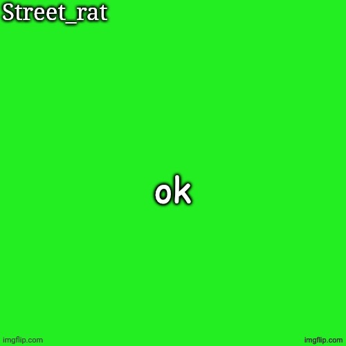 Rat green temp | ok | image tagged in rat green temp | made w/ Imgflip meme maker