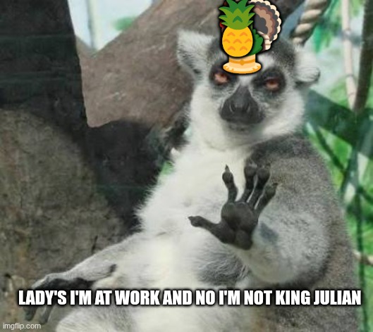 King Julian?? | 🦃; 🎍; 🍍; LADY'S I'M AT WORK AND NO I'M NOT KING JULIAN | image tagged in no thanks lemur,wow,blank white template,idk | made w/ Imgflip meme maker