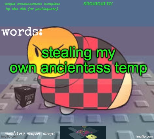 stupid template by the uhh!!! or youunquote idk | stealing my own ancientass temp | image tagged in stupid template by the uhh or youunquote idk | made w/ Imgflip meme maker