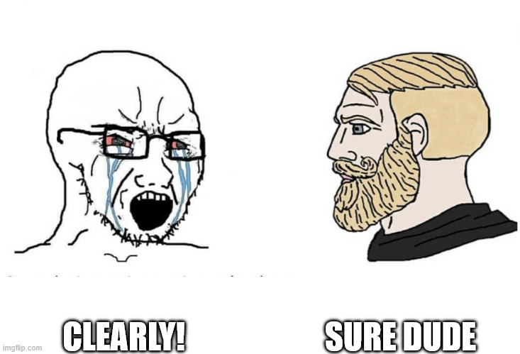Soyboy Vs Yes Chad | CLEARLY! SURE DUDE | image tagged in soyboy vs yes chad | made w/ Imgflip meme maker