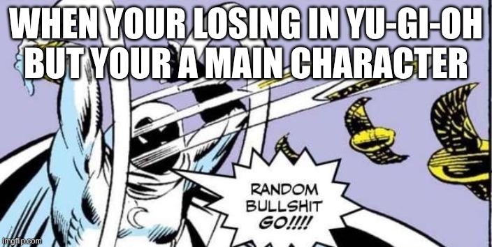 Random Bullshit Go | WHEN YOUR LOSING IN YU-GI-OH BUT YOUR A MAIN CHARACTER | image tagged in random bullshit go | made w/ Imgflip meme maker