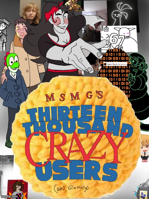 MSMG's Thirteen Thousand Crazy Users (and Growing) | image tagged in msmg's thirteen thousand crazy users and growing | made w/ Imgflip meme maker