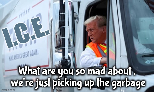 Why defend Criminals and Child trafficking ? | I.C.E. What are you so mad about ,
 we're just picking up the garbage | image tagged in trump trash truck,police chasing guy,fiery but mostly peaceful protests,thanks again democrats,liberal logic | made w/ Imgflip meme maker