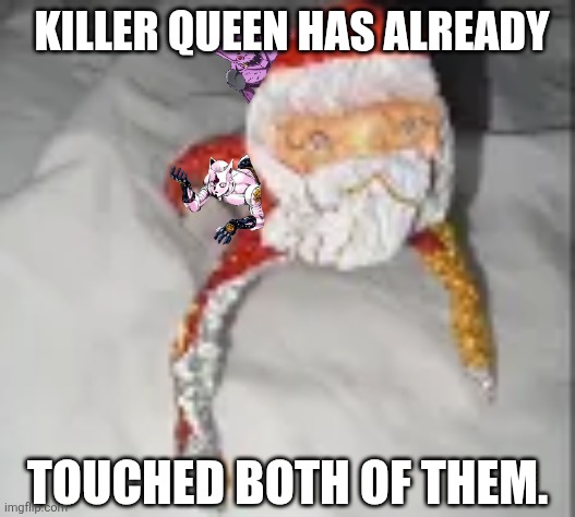 KILLER QUEEN HAS ALREADY; TOUCHED BOTH OF THEM. | image tagged in memes,killer,queen | made w/ Imgflip meme maker