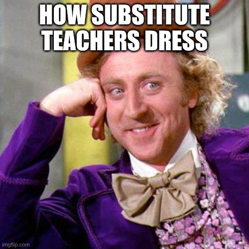 Willy Wonka Blank | HOW SUBSTITUTE TEACHERS DRESS | image tagged in willy wonka blank | made w/ Imgflip meme maker