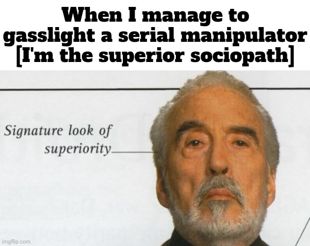 L bozo + skill issue | When I manage to gasslight a serial manipulator [I'm the superior sociopath] | image tagged in count dooku signature look of superiority | made w/ Imgflip meme maker