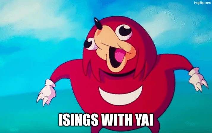 Ugandan Knuckles | [SINGS WITH YA] | image tagged in ugandan knuckles | made w/ Imgflip meme maker