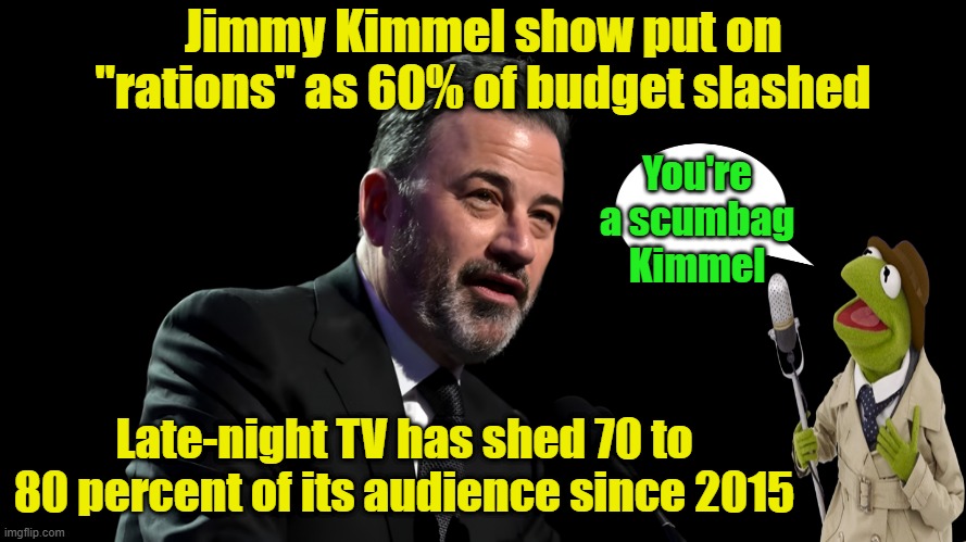 Alienating half your audience doesn't make good business sense Kimmel | Jimmy Kimmel show put on "rations" as 60% of budget slashed; You're a scumbag Kimmel; Late-night TV has shed 70 to 80 percent of its audience since 2015 | image tagged in late night,ratings,budget cuts,jimmy kimmel,scumbag | made w/ Imgflip meme maker
