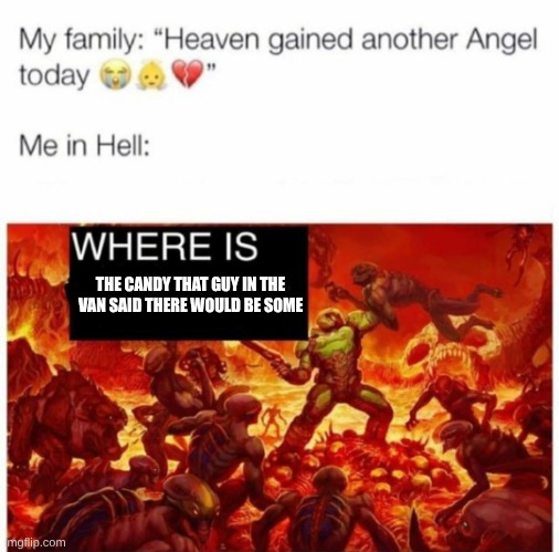 Me in hell: | THE CANDY THAT GUY IN THE VAN SAID THERE WOULD BE SOME | image tagged in me in hell | made w/ Imgflip meme maker