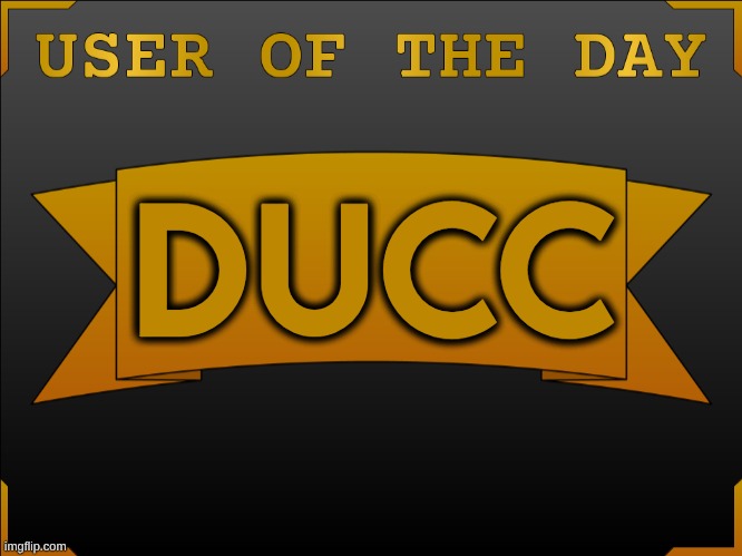 USER OTD (Made by Cheze) | DUCC | image tagged in user otd made by cheze | made w/ Imgflip meme maker