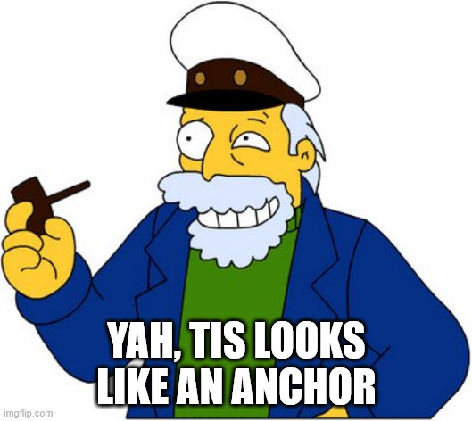 Simpsons sea captain | YAH, TIS LOOKS LIKE AN ANCHOR | image tagged in simpsons sea captain | made w/ Imgflip meme maker