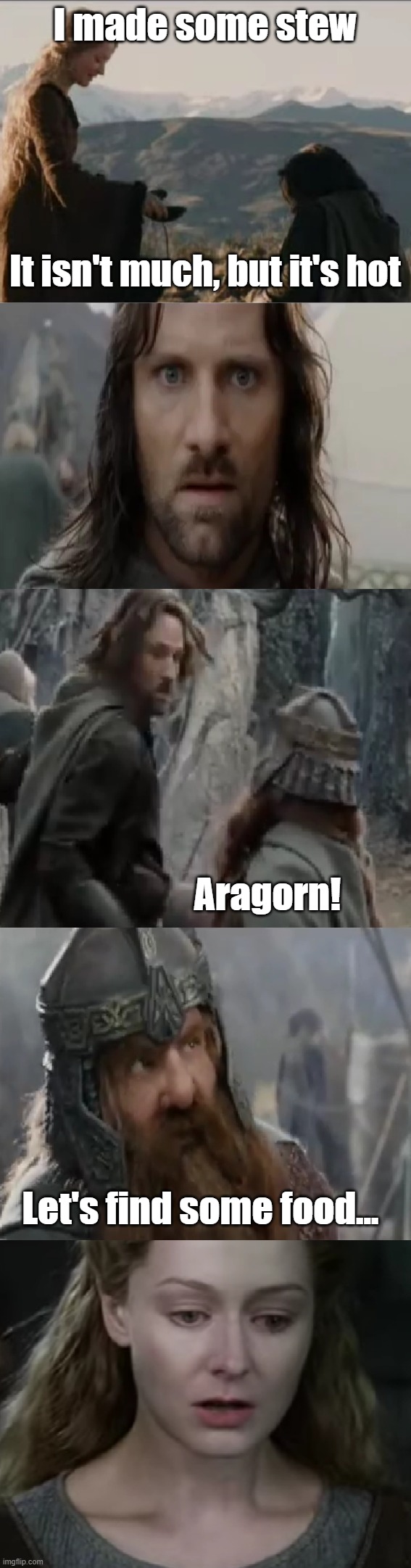 It isn't much | I made some stew; It isn't much, but it's hot; Aragorn! Let's find some food... | image tagged in lord of the rings,aragorn,gimli | made w/ Imgflip meme maker