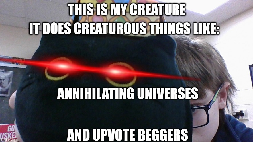 this is my pet creature isn't he cute? | ANNIHILATING UNIVERSES; AND UPVOTE BEGGERS | image tagged in my pet creature | made w/ Imgflip meme maker