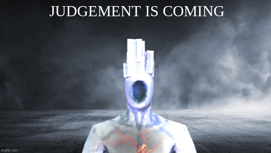 Woe (judgement is coming)... | JUDGEMENT IS COMING | image tagged in woe judgement is coming | made w/ Imgflip meme maker