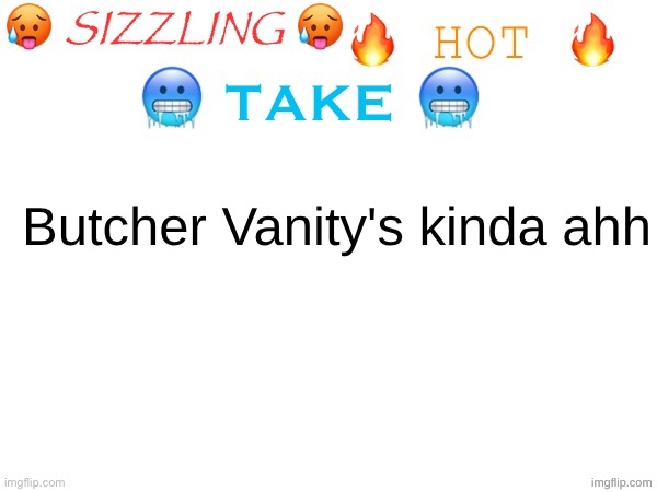 (•‿•) | Butcher Vanity's kinda ahh | image tagged in sizzling hot take | made w/ Imgflip meme maker