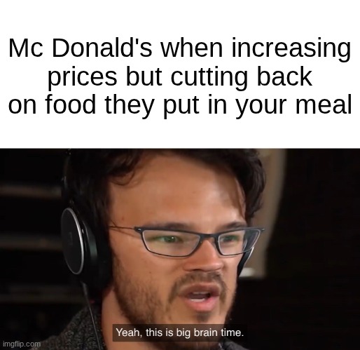 Yeah, this is big brain time | Mc Donald's when increasing prices but cutting back on food they put in your meal | image tagged in yeah this is big brain time | made w/ Imgflip meme maker