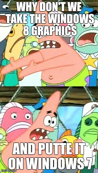 Put It Somewhere Else Patrick | WHY DON'T WE TAKE THE WINDOWS 8 GRAPHICS AND PUTTE IT ON WINDOWS 7 | image tagged in memes,put it somewhere else patrick | made w/ Imgflip meme maker