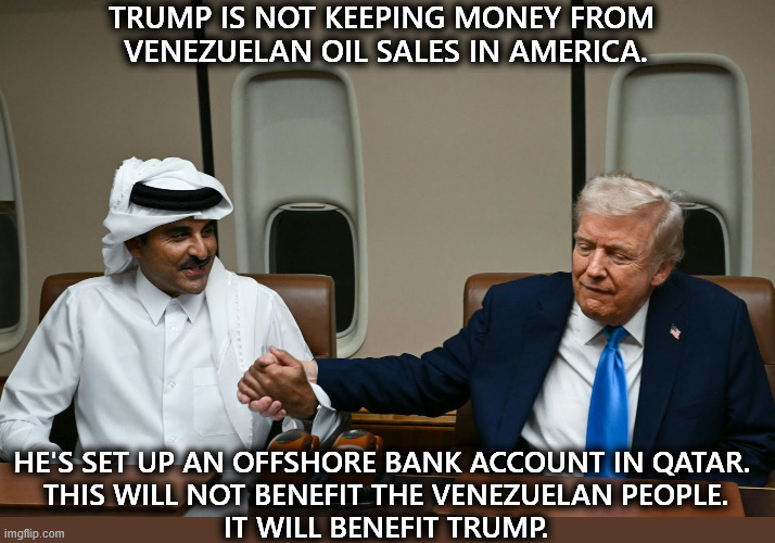 Trump holds hands with his energy boss. Fossil fuels, Big Oil. | TRUMP IS NOT KEEPING MONEY FROM 
VENEZUELAN OIL SALES IN AMERICA. HE'S SET UP AN OFFSHORE BANK ACCOUNT IN QATAR. 
THIS WILL NOT BENEFIT THE VENEZUELAN PEOPLE.
IT WILL BENEFIT TRUMP. | image tagged in trump holds hands with his energy boss fossil fuels big oil,trump,venezuela,oil,profits,theft | made w/ Imgflip meme maker