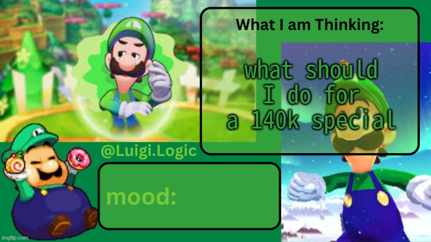 ik I got a while to go but wtv | what should I do for a 140k special | image tagged in luigi logic temp | made w/ Imgflip meme maker