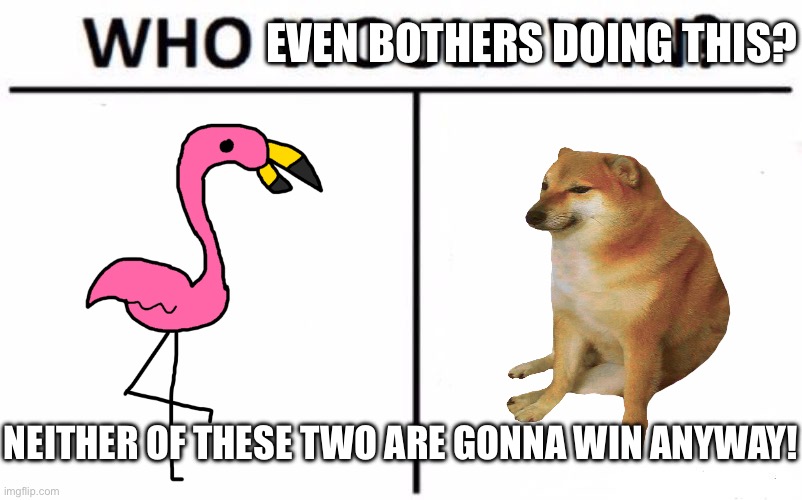 I’m being honest. | EVEN BOTHERS DOING THIS? NEITHER OF THESE TWO ARE GONNA WIN ANYWAY! | image tagged in memes,who would win,honest,honest meme,the truth | made w/ Imgflip meme maker