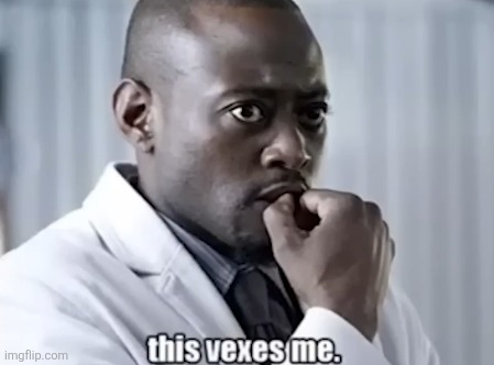 image tagged in this vexes me | made w/ Imgflip meme maker
