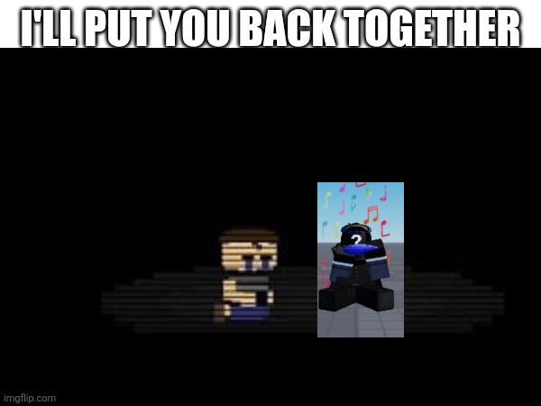 I'll put you back together | I'LL PUT YOU BACK TOGETHER | image tagged in fnaf 4 | made w/ Imgflip meme maker