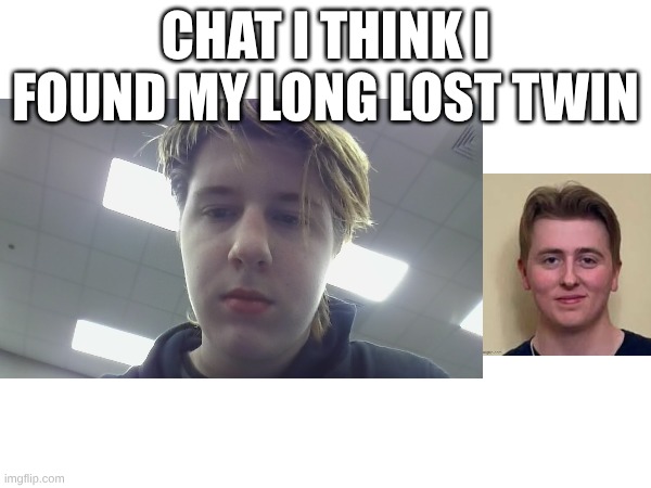 CHAT I THINK I FOUND MY LONG LOST TWIN | made w/ Imgflip meme maker
