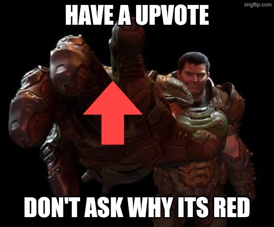 Doom guy | HAVE A UPVOTE DON'T ASK WHY ITS RED | image tagged in doom guy | made w/ Imgflip meme maker