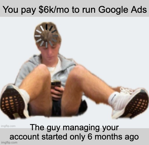 The Middlemen run Google Ads agencies | You pay $6k/mo to run Google Ads; The guy managing your account started only 6 months ago | image tagged in simple text,google ads | made w/ Imgflip meme maker