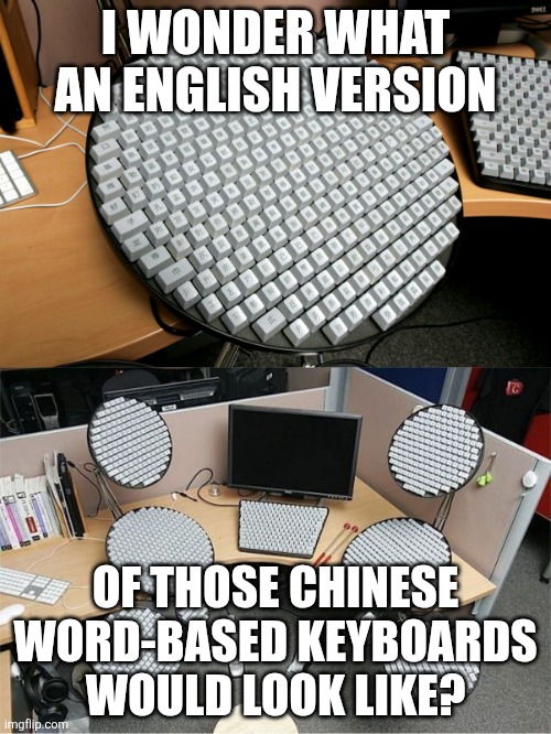 Interesting | I WONDER WHAT AN ENGLISH VERSION; OF THOSE CHINESE WORD-BASED KEYBOARDS WOULD LOOK LIKE? | image tagged in giant chinese keyboard | made w/ Imgflip meme maker