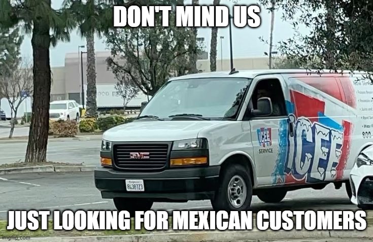 Icee Icee Baby | DON'T MIND US; JUST LOOKING FOR MEXICAN CUSTOMERS | image tagged in dark humor | made w/ Imgflip meme maker