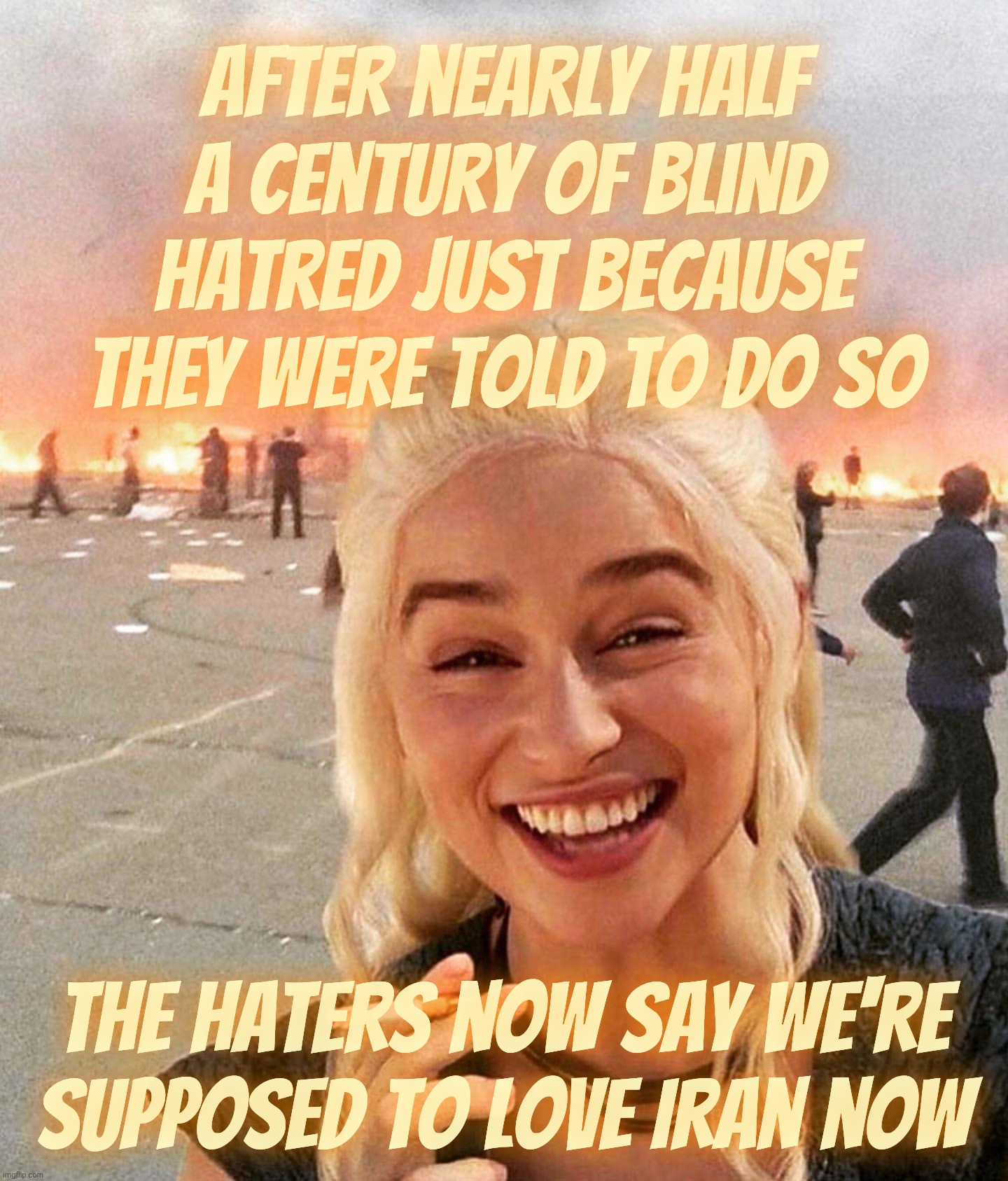 Obedient minions hated Iranians for nearly 47 years, now they claim to be defenders of them. Yet they cheered bombing them | After nearly half a century of blind hatred just because they were told to do so; the haters now say we're supposed to love Iran now | image tagged in disaster smoker girl,iran,after hating them since 1979,maga supports iranians,after cheering bombing them,conservative hypocrisy | made w/ Imgflip meme maker