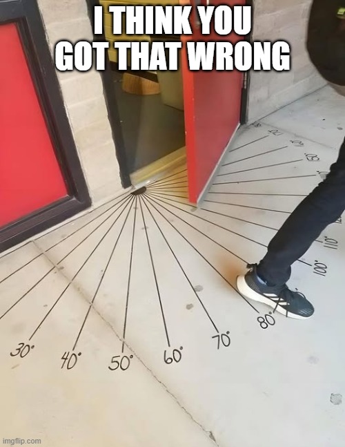 Door Angles | I THINK YOU GOT THAT WRONG | image tagged in you had one job | made w/ Imgflip meme maker