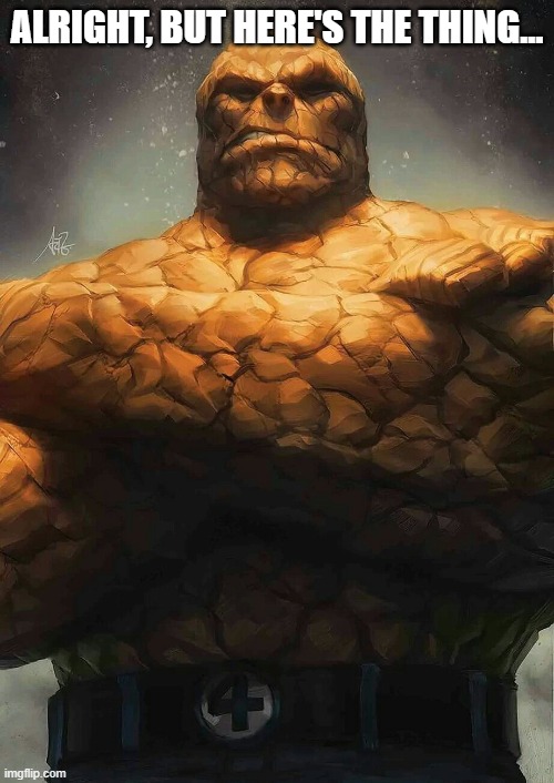 The Thing | ALRIGHT, BUT HERE'S THE THING... | image tagged in the thing | made w/ Imgflip meme maker