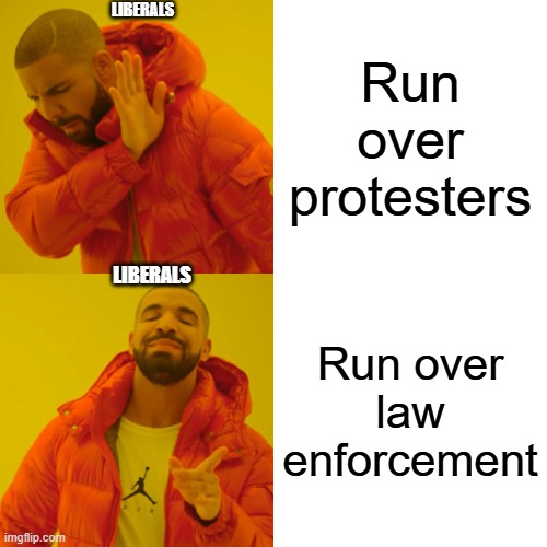 Liberal Core | LIBERALS; Run over protesters; LIBERALS; Run over law enforcement | image tagged in memes,drake hotline bling | made w/ Imgflip meme maker