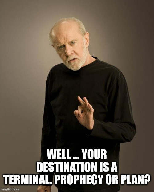 George Carlin | WELL ... YOUR DESTINATION IS A TERMINAL. PROPHECY OR PLAN? | image tagged in george carlin | made w/ Imgflip meme maker