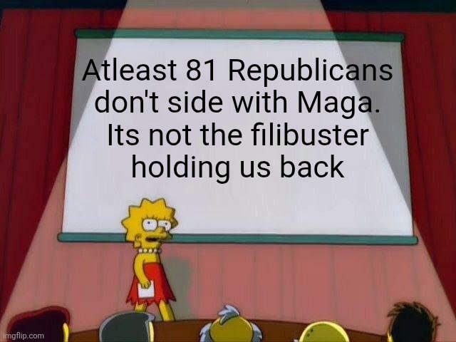 Lisa Simpson's Presentation | Atleast 81 Republicans don't side with Maga.
 Its not the filibuster 
holding us back | image tagged in lisa simpson's presentation | made w/ Imgflip meme maker