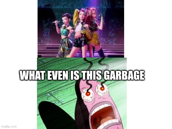 me when i see k-pop demon hunters | WHAT EVEN IS THIS GARBAGE | image tagged in funny | made w/ Imgflip meme maker