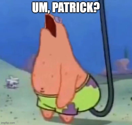 Gay Patrick | UM, PATRICK? | image tagged in cartoons,patrick star | made w/ Imgflip meme maker