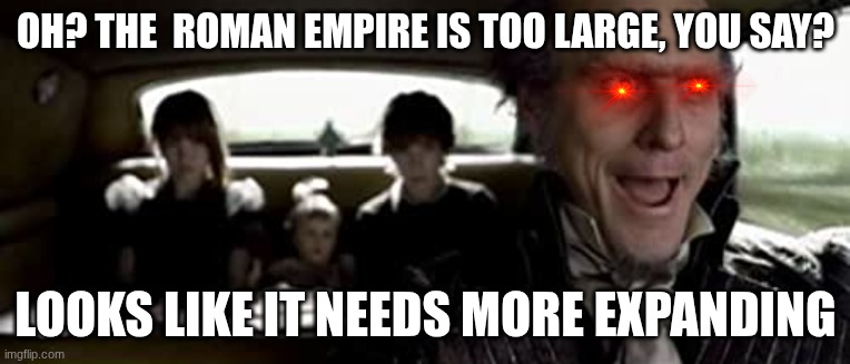 A Series of Unfortunate Events | OH? THE  ROMAN EMPIRE IS TOO LARGE, YOU SAY? LOOKS LIKE IT NEEDS MORE EXPANDING | image tagged in a series of unfortunate events | made w/ Imgflip meme maker